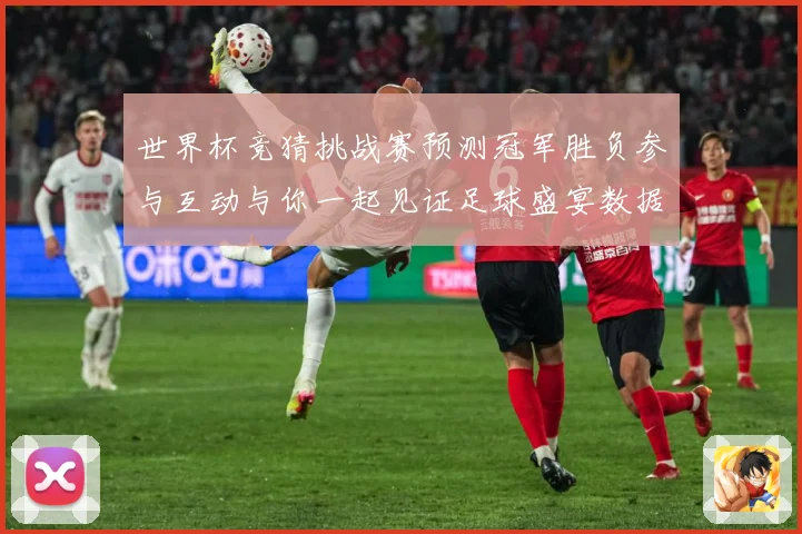 世界杯竞猜挑战赛预测冠军胜负参与互动与你一起见证足球盛宴数据研判