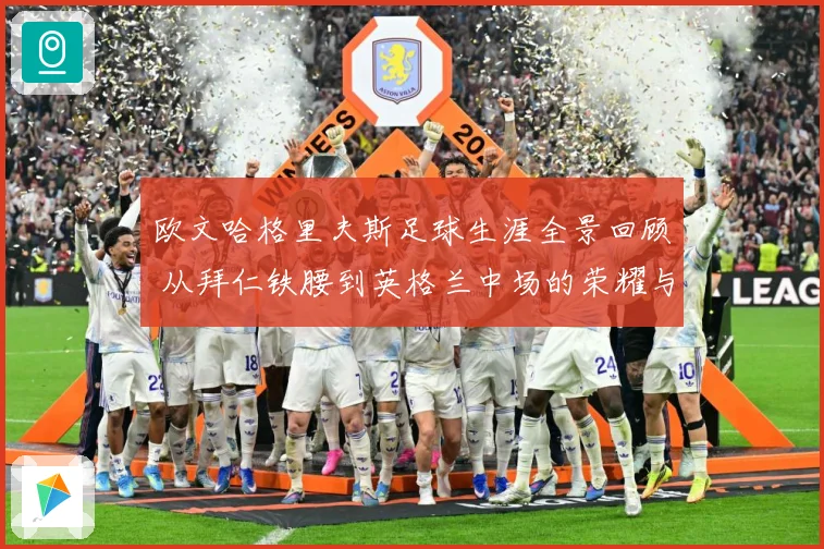 欧文哈格里夫斯足球生涯全景回顾 从拜仁铁腰到英格兰中场的荣耀与挑战