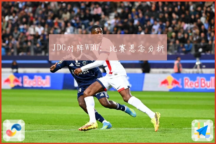 JDG对阵WBG：比赛悬念分析