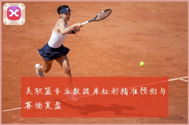 美职篮专业数据库红彩精准预测与赛场复盘