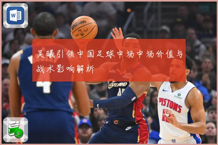 吴曦引领中国足球中场中场价值与战术影响解析