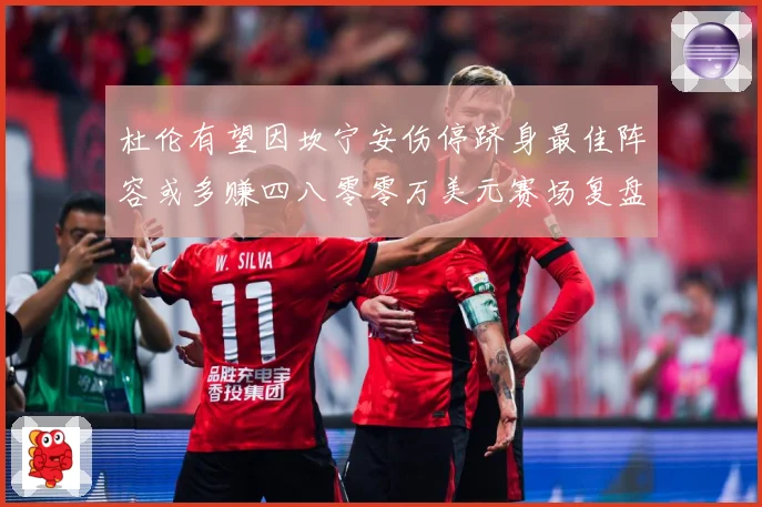杜伦有望因坎宁安伤停跻身最佳阵容或多赚四八零零万美元赛场复盘