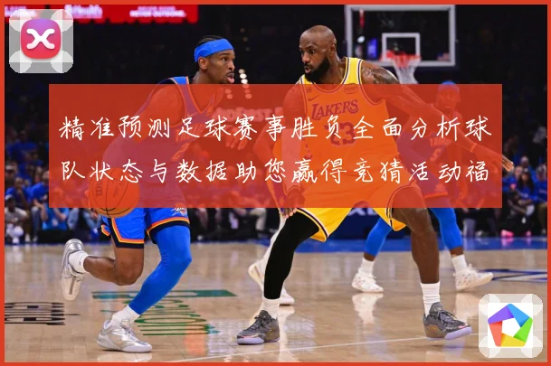 精准预测足球赛事胜负全面分析球队状态与数据助您赢得竞猜活动福数据研判