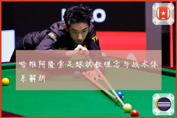 哈维阿隆索足球执教理念与战术体系解析