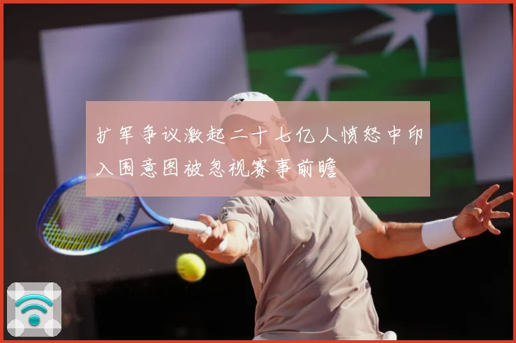 扩军争议激起二十七亿人愤怒中印入围意图被忽视赛事前瞻