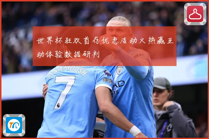 世界杯狂欢首存优惠活动火热赢互动体验数据研判