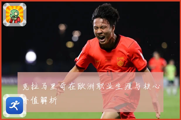 克拉马里奇在欧洲职业生涯与核心价值解析