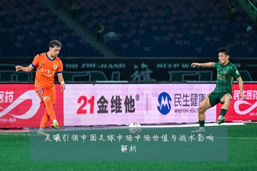 吴曦引领中国足球中场中场价值与战术影响解析