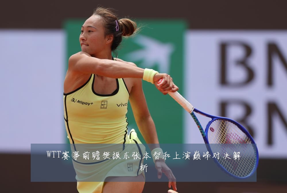 WTT赛事前瞻樊振东张本智和上演巅峰对决解析