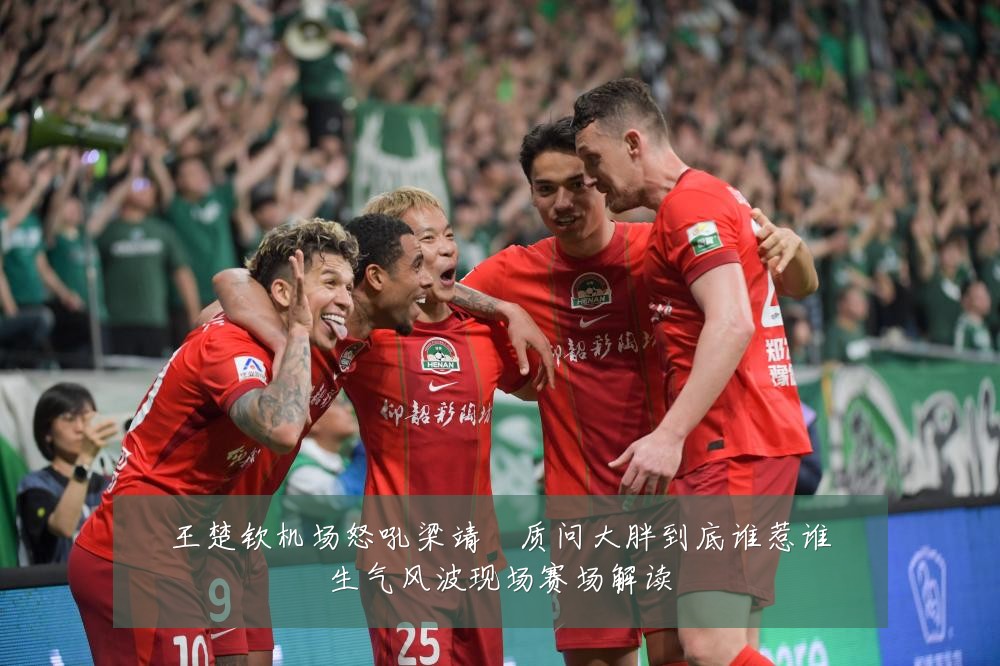 王楚钦机场怒吼梁靖崑质问大胖到底谁惹谁生气风波现场赛场解读