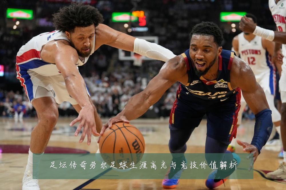 足坛传奇劳尔足球生涯高光与竞技价值解析