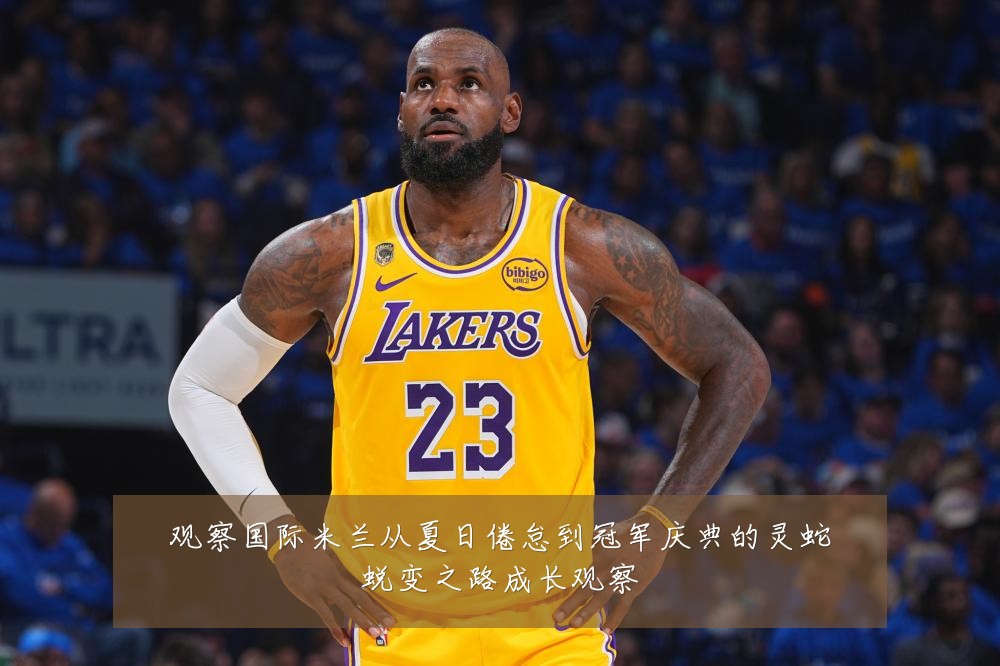 观察国际米兰从夏日倦怠到冠军庆典的灵蛇蜕变之路成长观察