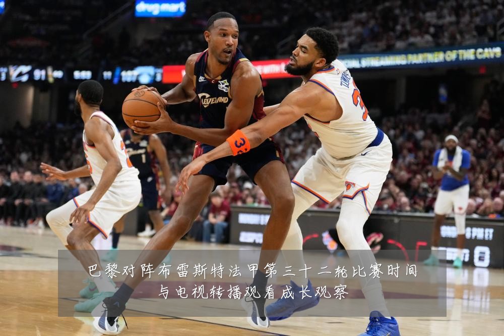 巴黎对阵布雷斯特法甲第三十二轮比赛时间与电视转播观看成长观察