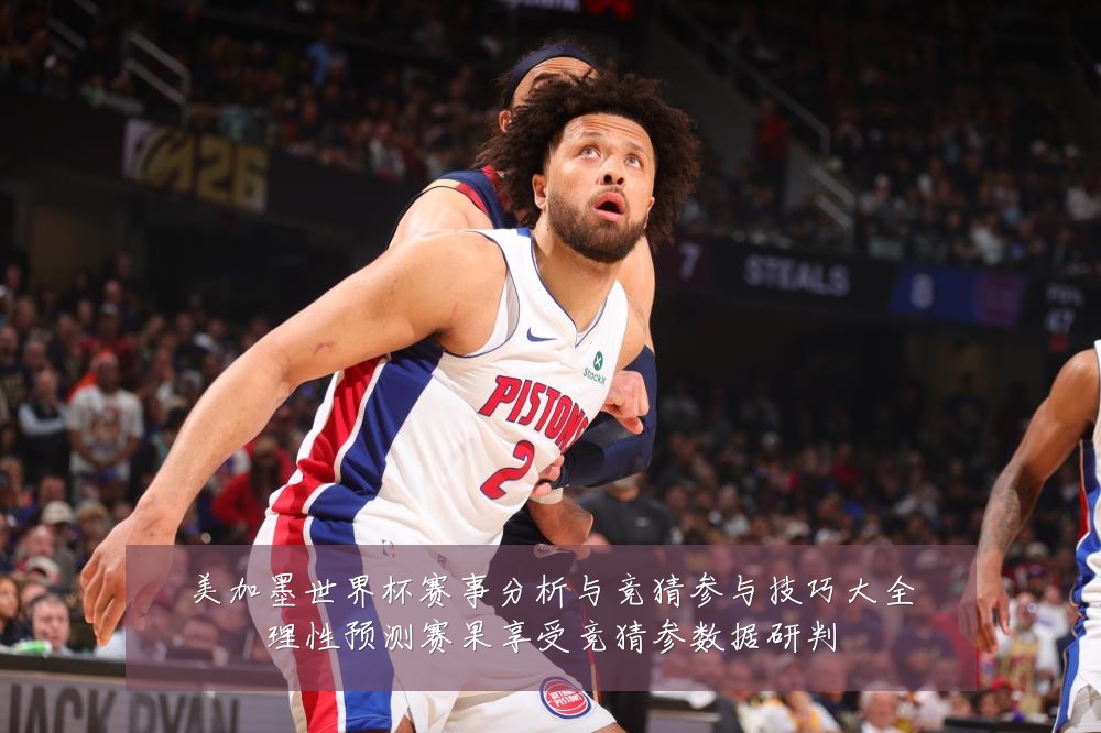 美加墨世界杯赛事分析与竞猜参与技巧大全理性预测赛果享受竞猜参数据研判