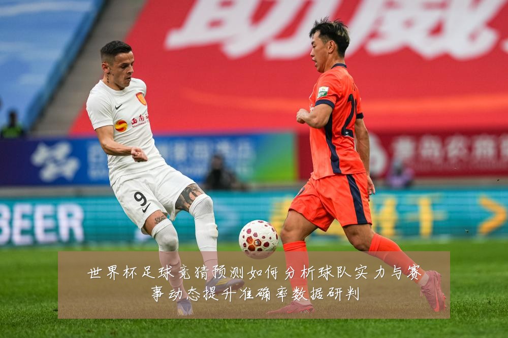 世界杯足球竞猜预测如何分析球队实力与赛事动态提升准确率数据研判