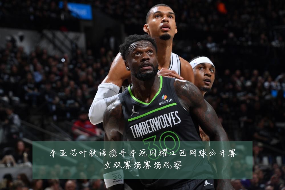 李亚芯叶秋语携手夺冠闪耀江西网球公开赛女双赛场赛场观察