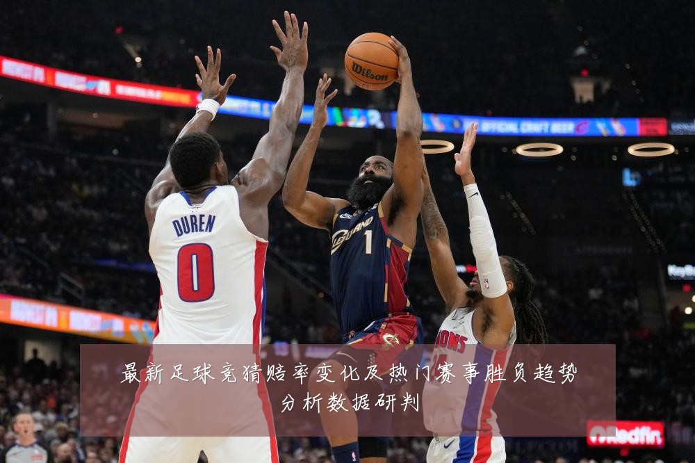 最新足球竞猜赔率变化及热门赛事胜负趋势分析数据研判