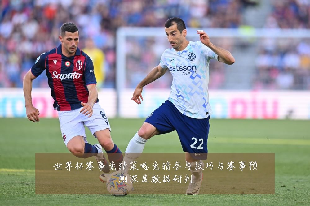 世界杯赛事竞猜策略竞猜参与技巧与赛事预测深度数据研判