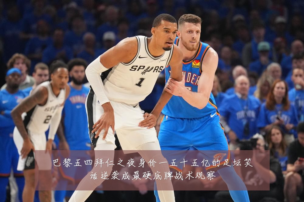 巴黎五四拜仁之夜身价一五十五亿的足坛笑话逆袭成最硬底牌战术观察