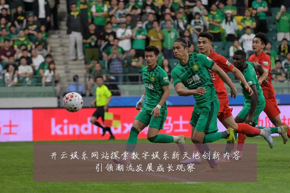 开云娱乐网站探索数字娱乐新天地创新内容引领潮流发展成长观察